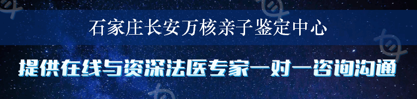 石家庄长安万核亲子鉴定中心